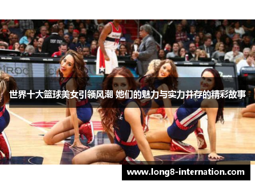 世界十大篮球美女引领风潮 她们的魅力与实力并存的精彩故事