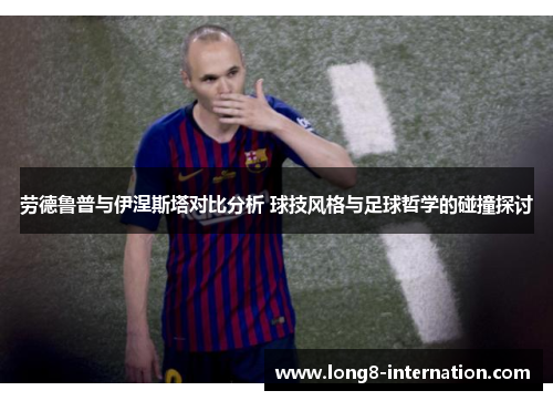 劳德鲁普与伊涅斯塔对比分析 球技风格与足球哲学的碰撞探讨