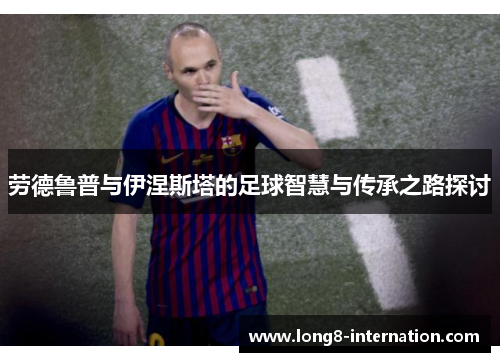 劳德鲁普与伊涅斯塔的足球智慧与传承之路探讨
