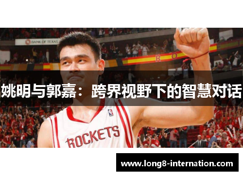 姚明与郭嘉：跨界视野下的智慧对话