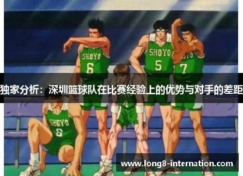 独家分析：深圳篮球队在比赛经验上的优势与对手的差距