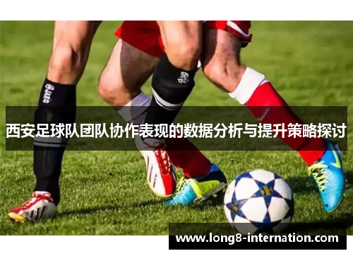 西安足球队团队协作表现的数据分析与提升策略探讨