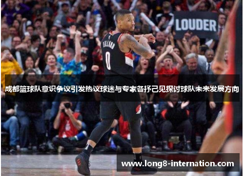 成都篮球队意识争议引发热议球迷与专家各抒己见探讨球队未来发展方向