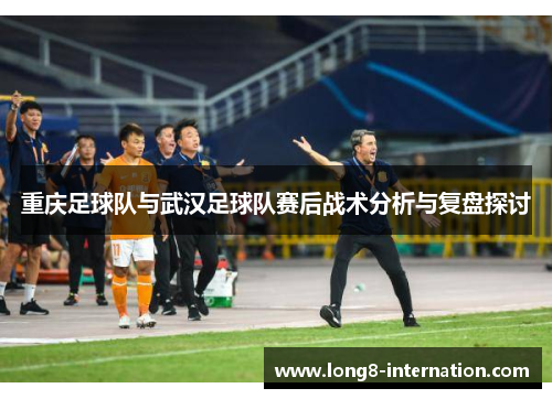 重庆足球队与武汉足球队赛后战术分析与复盘探讨