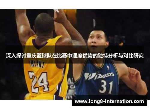 深入探讨重庆篮球队在比赛中速度优势的独特分析与对比研究