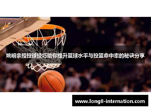 姚明亲授投球技巧助你提升篮球水平与投篮命中率的秘诀分享