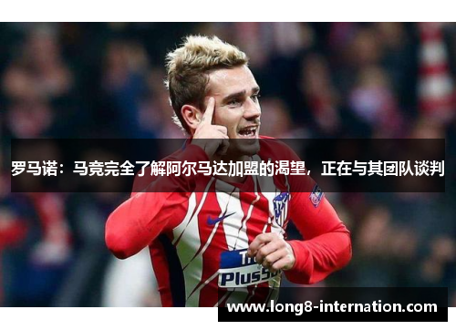 罗马诺：马竞完全了解阿尔马达加盟的渴望，正在与其团队谈判