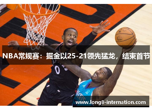 NBA常规赛：掘金以25-21领先猛龙，结束首节