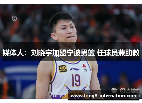 媒体人：刘晓宇加盟宁波男篮 任球员兼助教