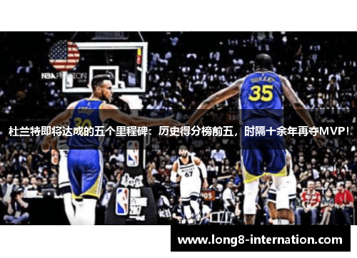 杜兰特即将达成的五个里程碑：历史得分榜前五，时隔十余年再夺MVP！