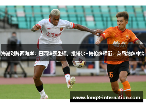 海港对阵西海岸：巴西铁腰坐镇，维塔尔+梅伦多领衔，莱昂纳多冲锋